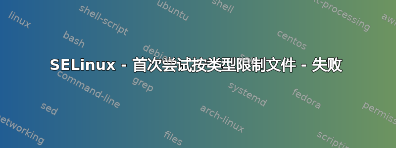 SELinux - 首次尝试按类型限制文件 - 失败