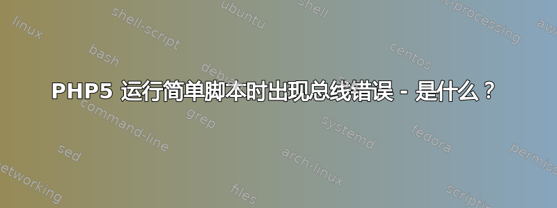 PHP5 运行简单脚本时出现总线错误 - 是什么？