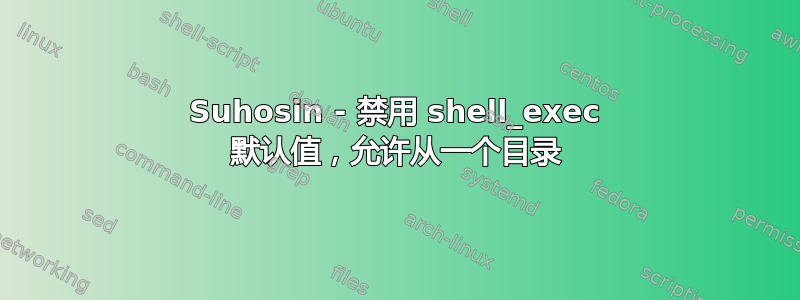 Suhosin - 禁用 shell_exec 默认值，允许从一个目录