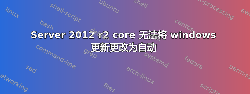 Server 2012 r2 core 无法将 windows 更新更改为自动