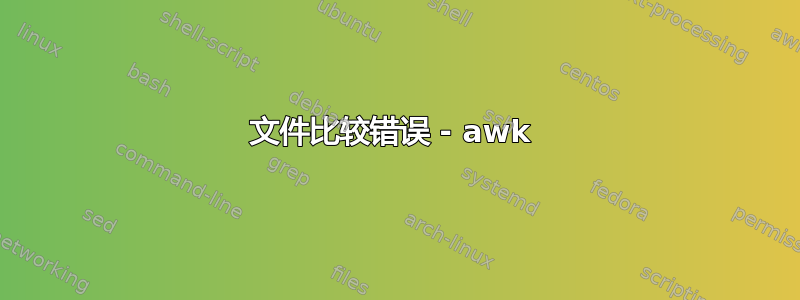 文件比较错误 - awk 