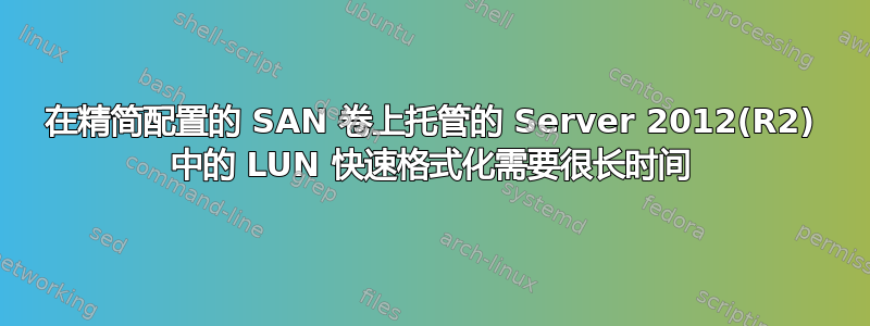 在精简配置的 SAN 卷上托管的 Server 2012(R2) 中的 LUN 快速格式化需要很长时间