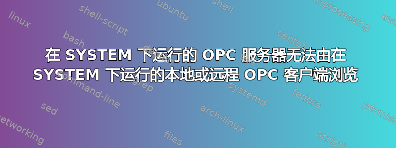 在 SYSTEM 下运行的 OPC 服务器无法由在 SYSTEM 下运行的本地或远程 OPC 客户端浏览