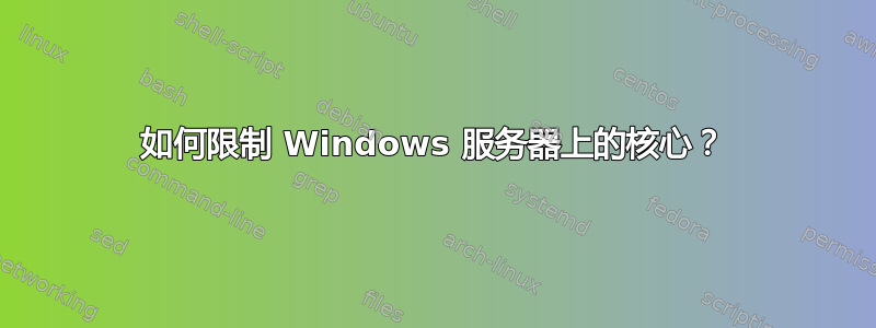 如何限制 Windows 服务器上的核心？