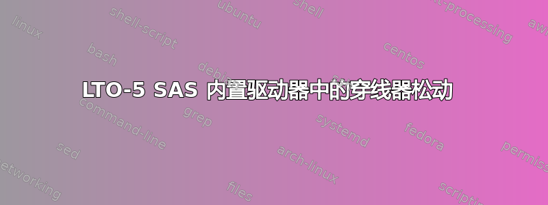 LTO-5 SAS 内置驱动器中的穿线器松动 