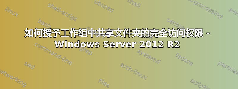 如何授予工作组中共享文件夹的完全访问权限 - Windows Server 2012 R2