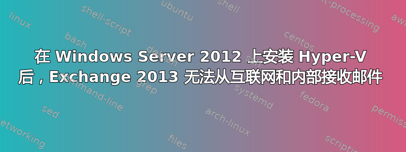 在 Windows Server 2012 上安装 Hyper-V 后，Exchange 2013 无法从互联网和内部接收邮件