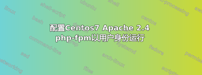 配置Centos7 Apache 2.4 php-fpm以用户身份运行