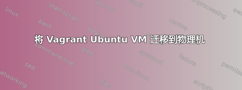 将 Vagrant Ubuntu VM 迁移到物理机