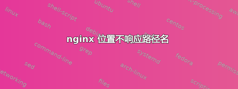 nginx 位置不响应路径名