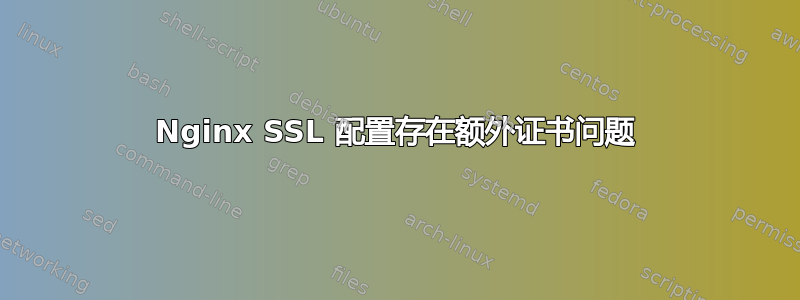 Nginx SSL 配置存在额外证书问题