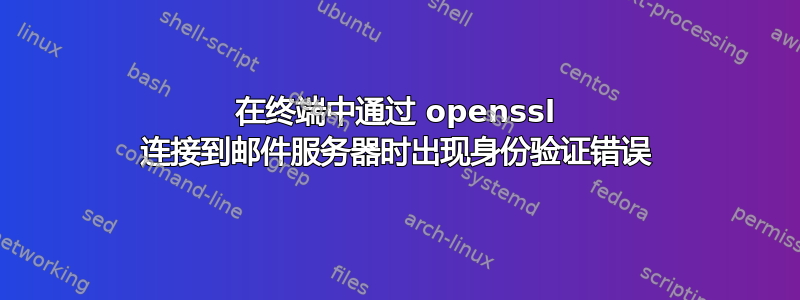 在终端中通过 openssl 连接到邮件服务器时出现身份验证错误