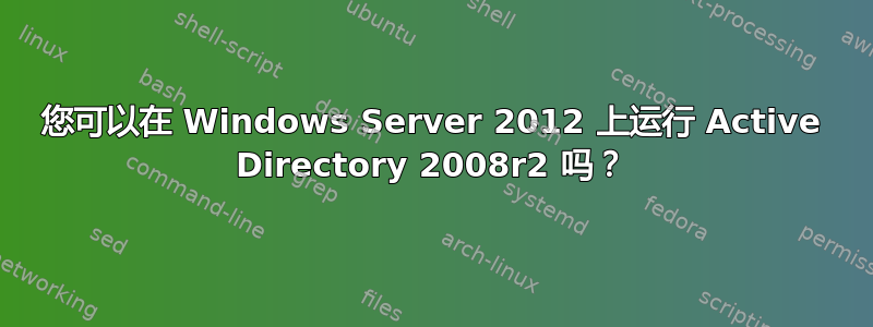 您可以在 Windows Server 2012 上运行 Active Directory 2008r2 吗？