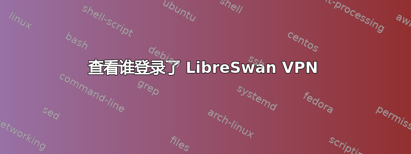 查看谁登录了 LibreSwan VPN