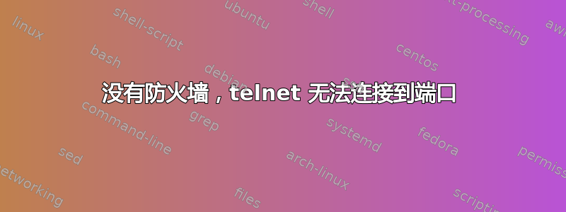 没有防火墙，telnet 无法连接到端口