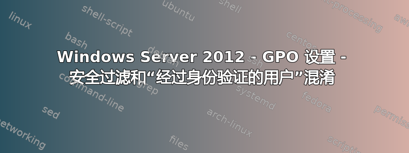 Windows Server 2012 - GPO 设置 - 安全过滤和“经过身份验证的用户”混淆