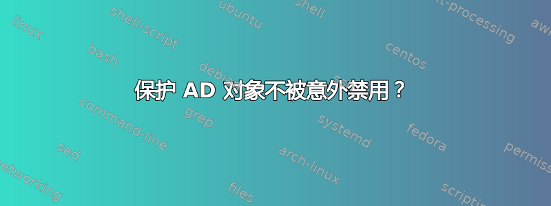 保护 AD 对象不被意外禁用？