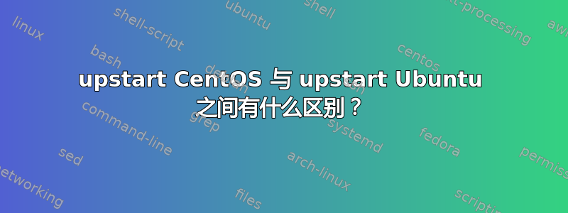 upstart CentOS 与 upstart Ubuntu 之间有什么区别？