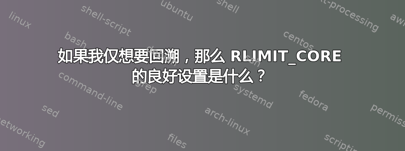 如果我仅想要回溯，那么 RLIMIT_CORE 的良好设置是什么？