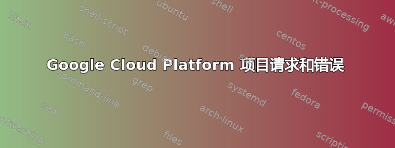 Google Cloud Platform 项目请求和错误