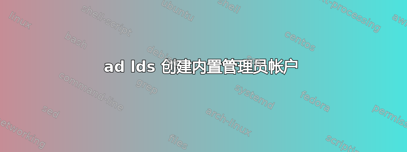 ad lds 创建内置管理员帐户