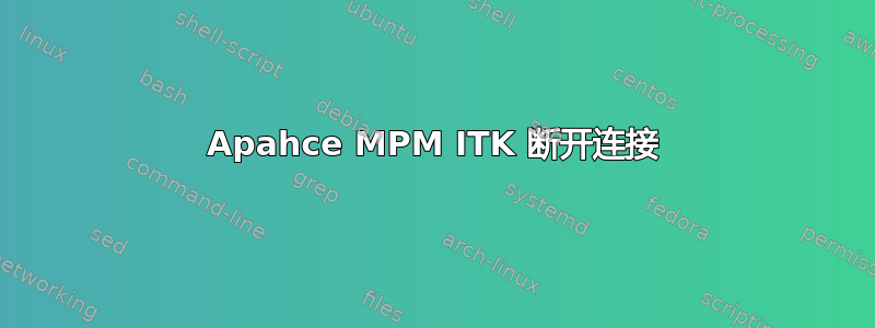 Apahce MPM ITK 断开连接