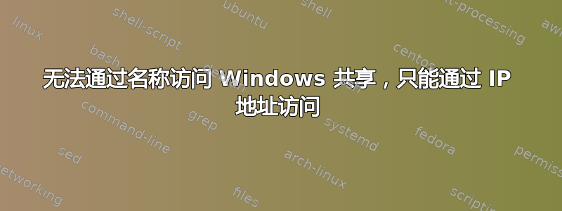 无法通过名称访问 Windows 共享，只能通过 IP 地址访问