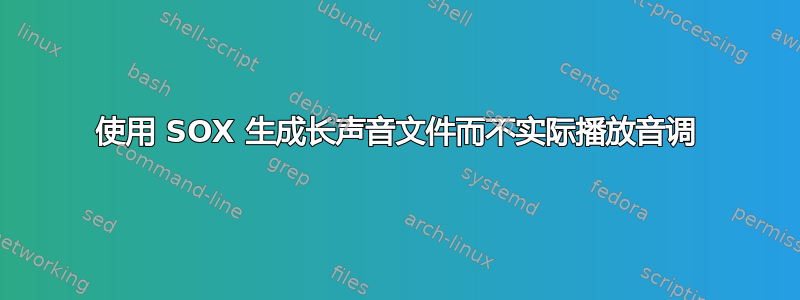 使用 SOX 生成长声音文件而不实际播放音调