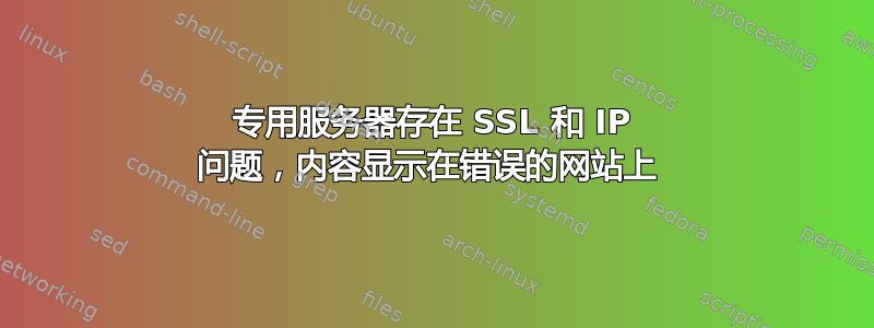 专用服务器存在 SSL 和 IP 问题，内容显示在错误的网站上 