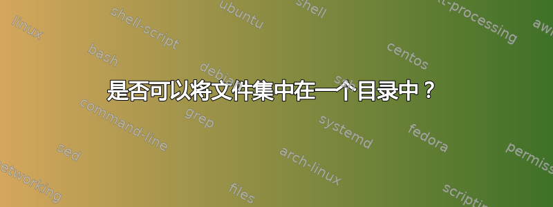 是否可以将文件集中在一个目录中？