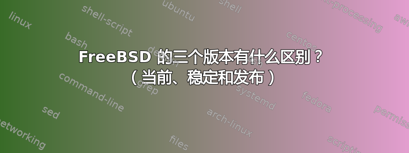 FreeBSD 的三个版本有什么区别？ （当前、稳定和发布）