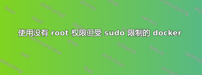 使用没有 root 权限但受 sudo 限制的 docker