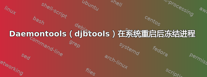 Daemontools（djbtools）在系统重启后冻结进程