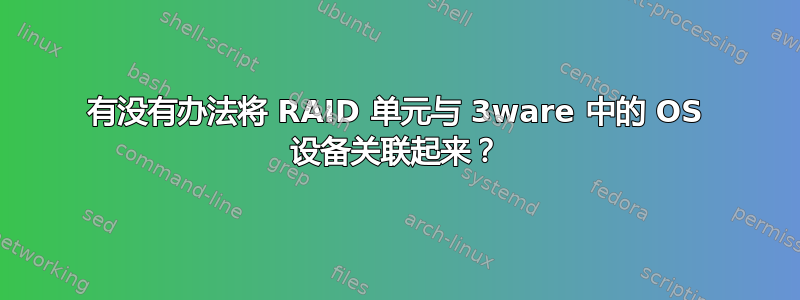 有没有办法将 RAID 单元与 3ware 中的 OS 设备关联起来？