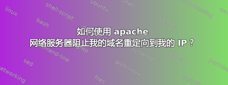 如何使用 apache 网络服务器阻止我的域名重定向到我的 IP？