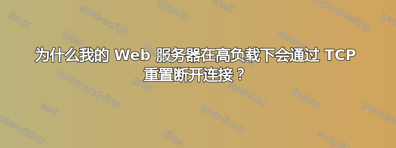 为什么我的 Web 服务器在高负载下会通过 TCP 重置断开连接？