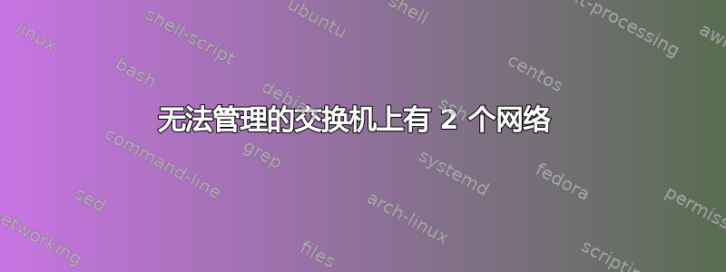 无法管理的交换机上有 2 个网络 