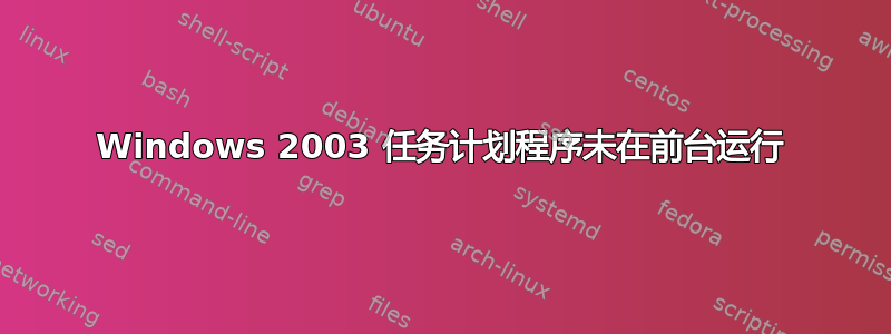 Windows 2003 任务计划程序未在前台运行