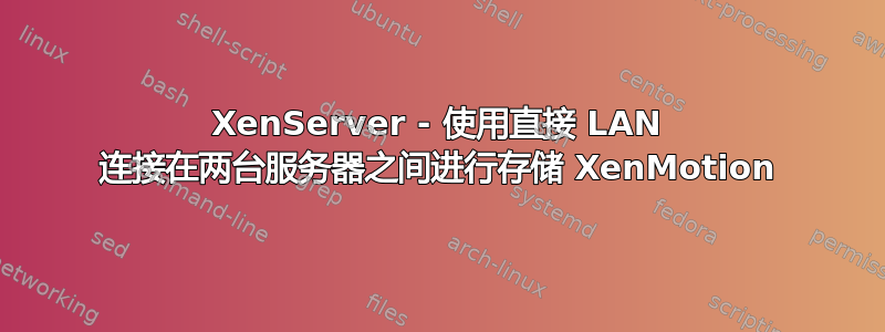 XenServer - 使用直接 LAN 连接在两台服务器之间进行存储 XenMotion