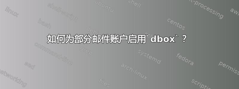 如何为部分邮件账户启用`dbox`？