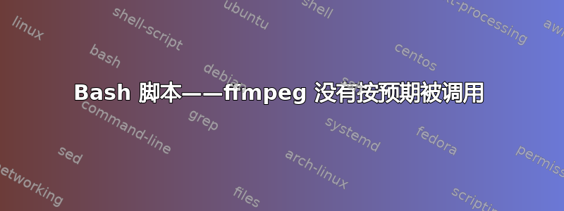 Bash 脚本——ffmpeg 没有按预期被调用