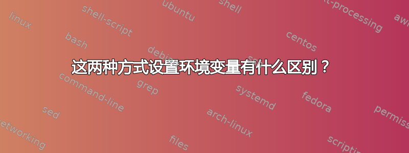 这两种方式设置环境变量有什么区别？