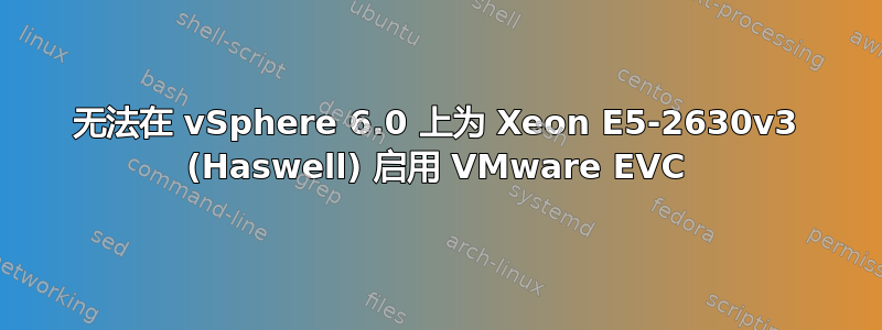 无法在 vSphere 6.0 上为 Xeon E5-2630v3 (Haswell) 启用 VMware EVC