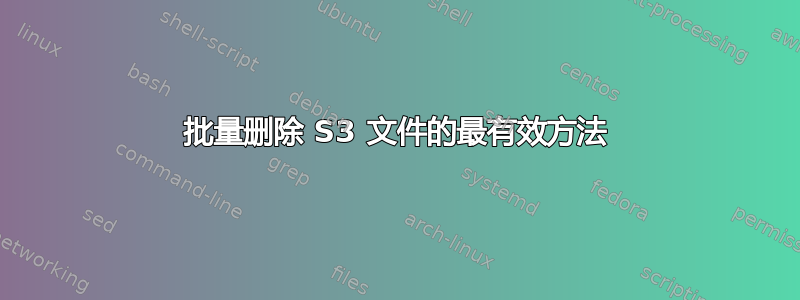 批量删除 S3 文件的最有效方法