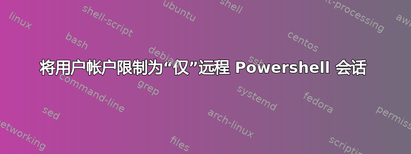 将用户帐户限制为“仅”远程 Powershell 会话