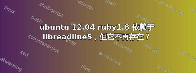 ubuntu 12.04 ruby​​1.8 依赖于 libreadline5，但它不再存在？