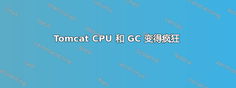 Tomcat CPU 和 GC 变得疯狂