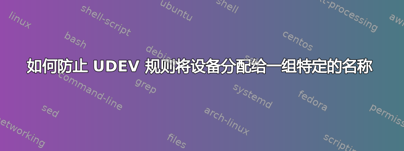 如何防止 UDEV 规则将设备分配给一组特定的名称