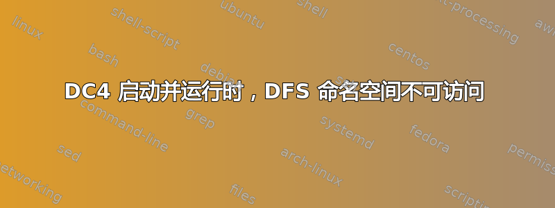 DC4 启动并运行时，DFS 命名空间不可访问