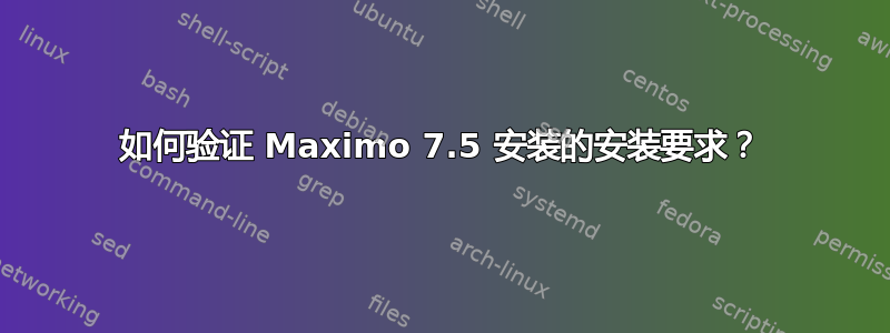 如何验证 Maximo 7.5 安装的安装要求？